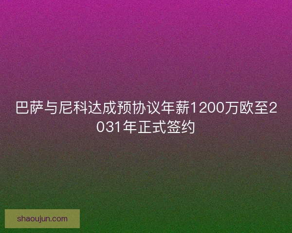 巴萨与尼科达成预协议年薪1200万欧至2031年正式签约